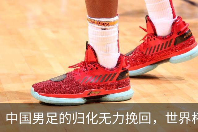 中国男足的归化无力挽回，世界杯揭示出全面落后的真实现状