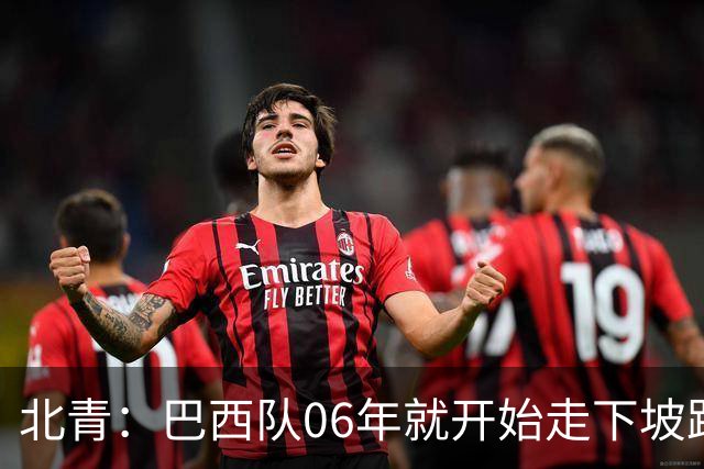 北青：巴西队06年就开始走下坡路，强如安帅也不能让他们走得更远