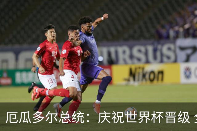 厄瓜多尔总统：庆祝世界杯晋级 全国放假一天