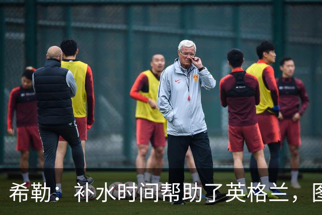 希勒：补水时间帮助了英格兰，图赫尔得以把战术想法传递给球员们