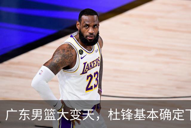 广东男篮大变天，杜锋基本确定下课，六大问题明显，球迷直呼“天亮了”！