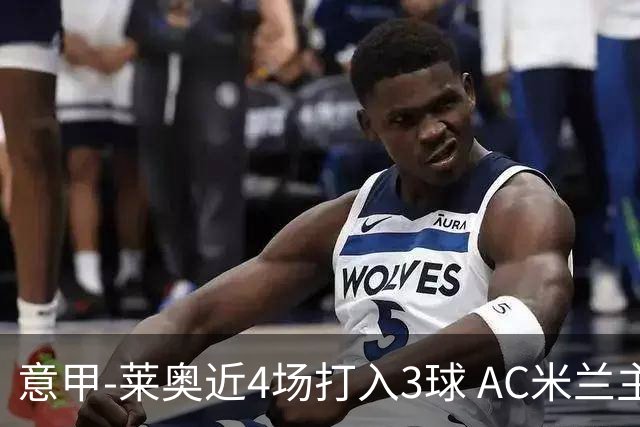 意甲-莱奥近4场打入3球 AC米兰主场1-1遭连平