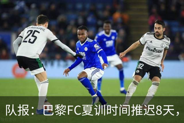 队报：巴黎FC夏训时间推迟8天，等待新主帅罗塞尼尔上任后再开始